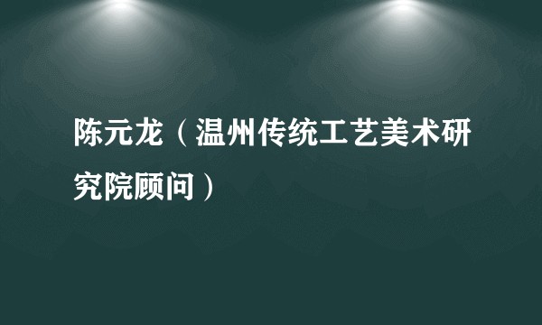 陈元龙（温州传统工艺美术研究院顾问）