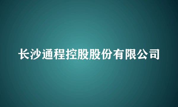 长沙通程控股股份有限公司