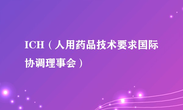 ICH（人用药品技术要求国际协调理事会）