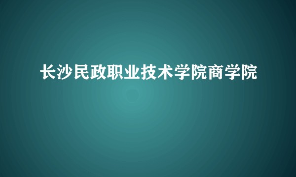 长沙民政职业技术学院商学院