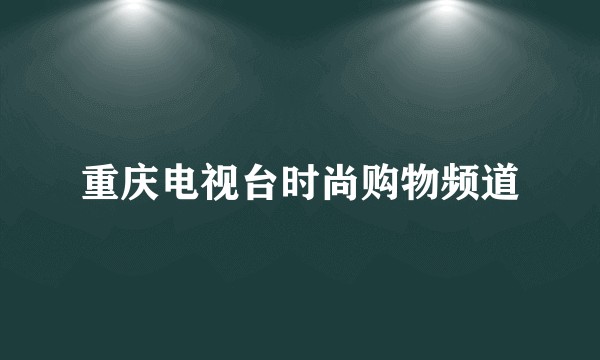 重庆电视台时尚购物频道