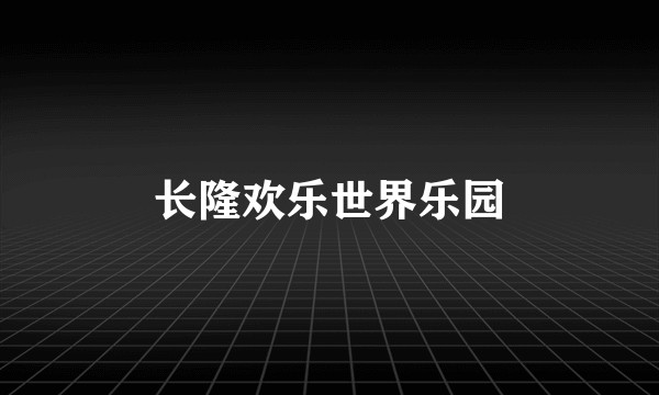 长隆欢乐世界乐园