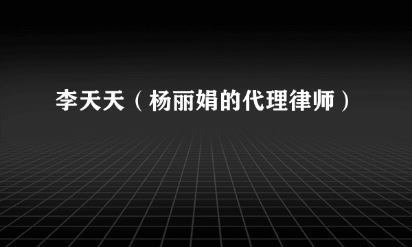 李天天(杨丽娟的代理律师)