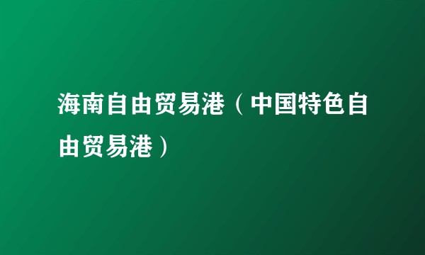 海南自由贸易港（中国特色自由贸易港）