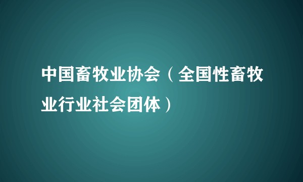 中国畜牧业协会(全国性畜牧业行业社会团体)