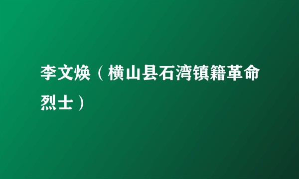 李文焕（横山县石湾镇籍革命烈士）