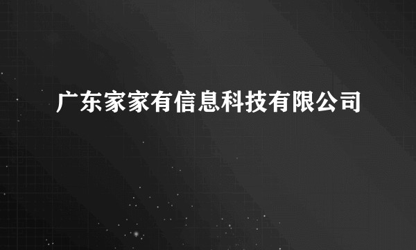广东家家有信息科技有限公司