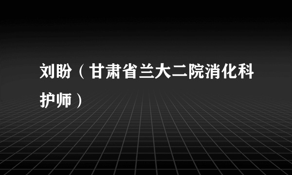 刘盼（甘肃省兰大二院消化科护师）