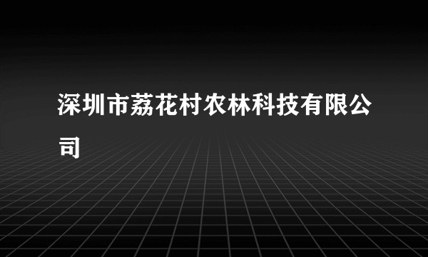深圳市荔花村农林科技有限公司