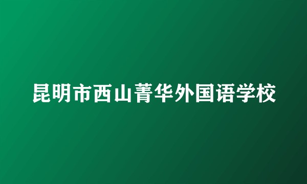 昆明市西山菁华外国语学校