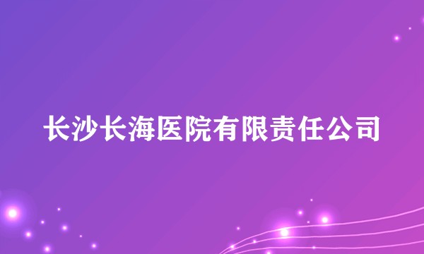 长沙长海医院有限责任公司