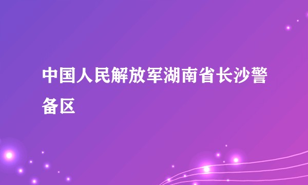 中国人民解放军湖南省长沙警备区