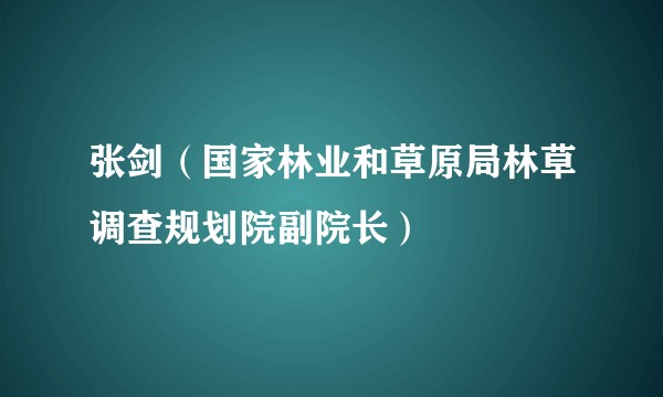张剑（国家林业和草原局林草调查规划院副院长）
