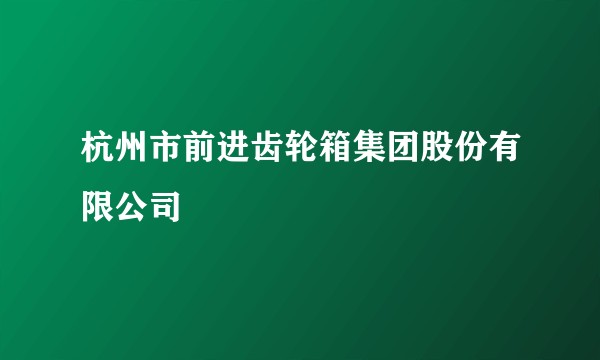 杭州市前进齿轮箱集团股份有限公司