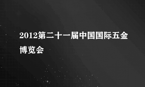 2012第二十一届中国国际五金博览会
