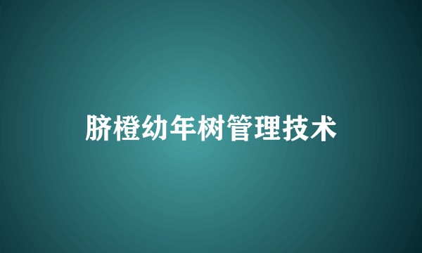 脐橙幼年树管理技术