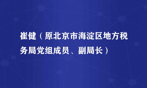 崔健（原北京市海淀区地方税务局党组成员、副局长）