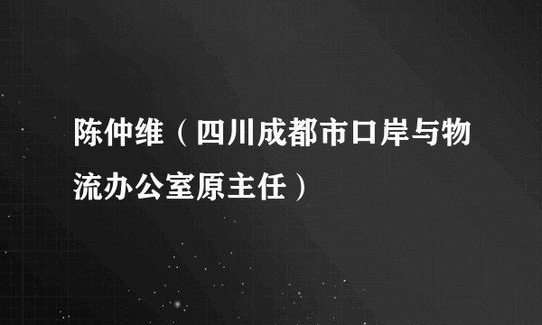 陈仲维（四川成都市口岸与物流办公室原主任）