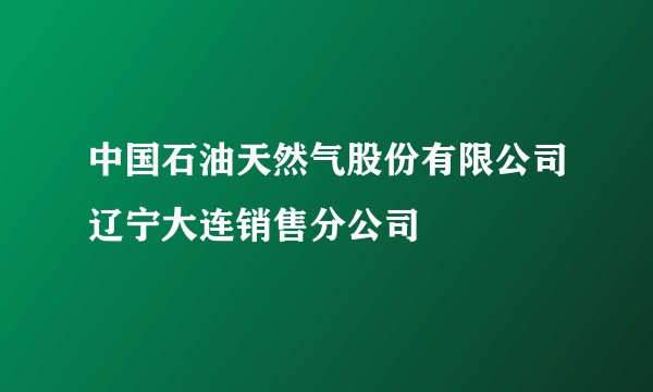 中国石油天然气股份有限公司辽宁大连销售分公司