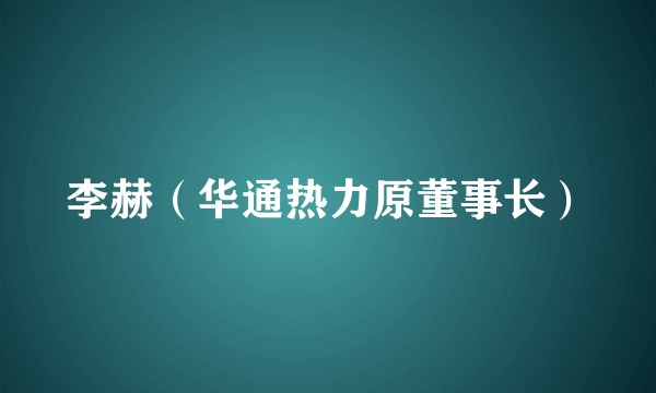 李赫（华通热力原董事长）