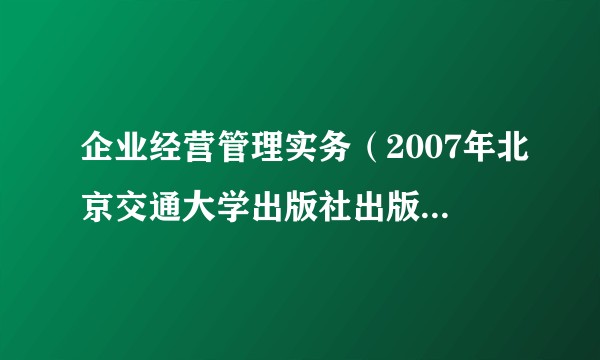 企业经营管理实务（2007年北京交通大学出版社出版的图书）