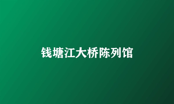 钱塘江大桥陈列馆