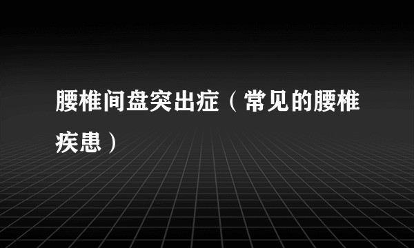 腰椎间盘突出症（常见的腰椎疾患）