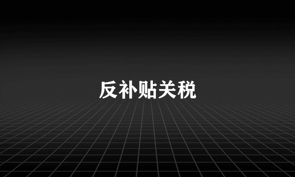 反补贴关税