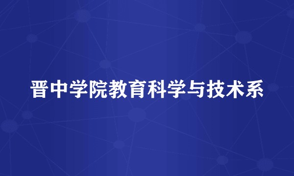 晋中学院教育科学与技术系