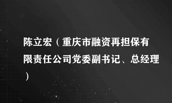陈立宏（重庆市融资再担保有限责任公司党委副书记、总经理）