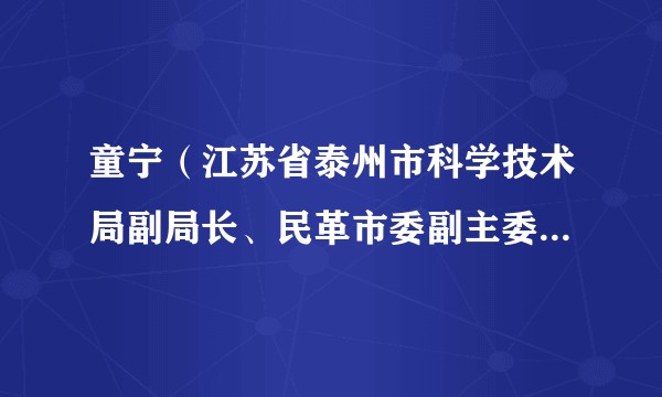 童宁（江苏省泰州市科学技术局副局长、民革市委副主委（兼），泰州市人大常委会环境资源城乡建设工作委员会主任）