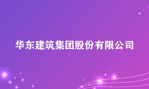 华东建筑集团股份有限公司