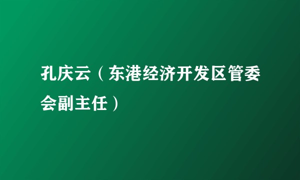 孔庆云（东港经济开发区管委会副主任）