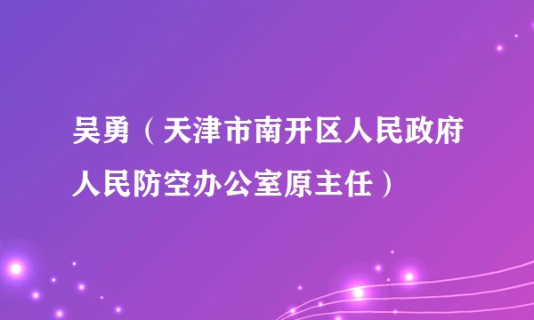 吴勇（天津市南开区人民政府人民防空办公室原主任）