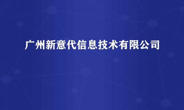 广州新意代信息技术有限公司