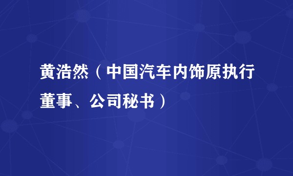黄浩然(中国汽车内饰原执行董事、公司秘书)