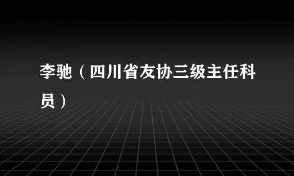 李驰（四川省友协三级主任科员）