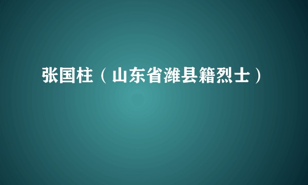张国柱（山东省潍县籍烈士）