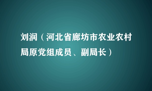 刘润（河北省廊坊市农业农村局原党组成员、副局长）