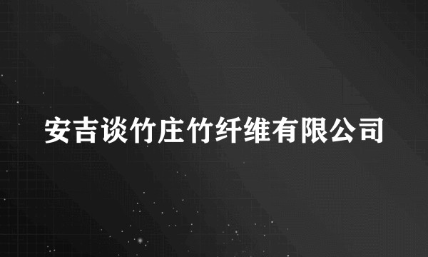安吉谈竹庄竹纤维有限公司