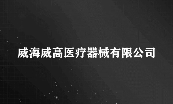 威海威高医疗器械有限公司