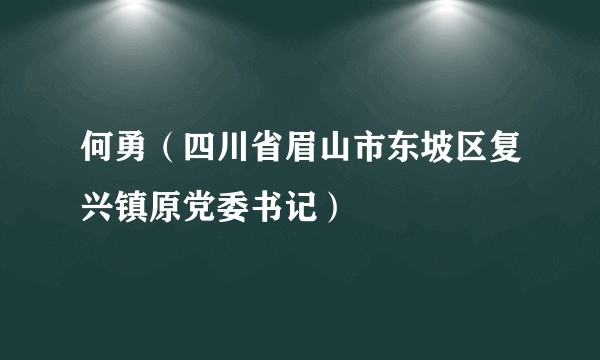 何勇（四川省眉山市东坡区复兴镇原党委书记）