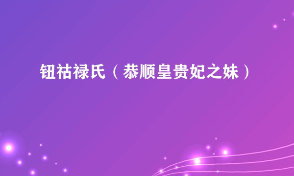 钮祜禄氏（恭顺皇贵妃之妹）