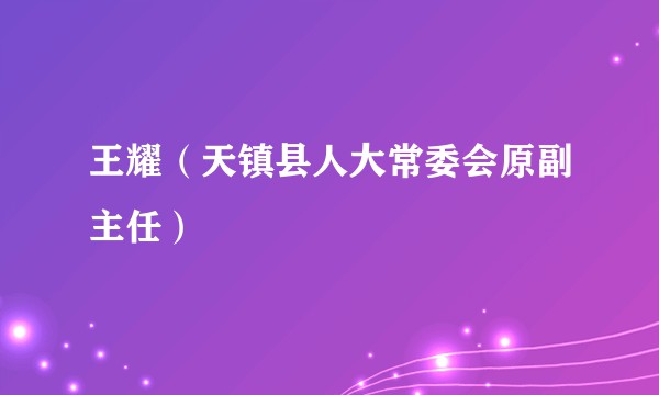 王耀（天镇县人大常委会原副主任）