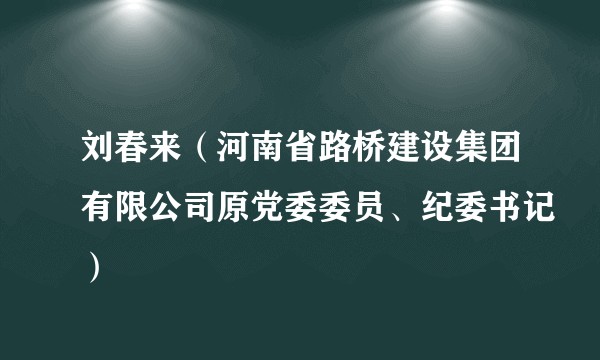 刘春来（河南省路桥建设集团有限公司原党委委员、纪委书记）