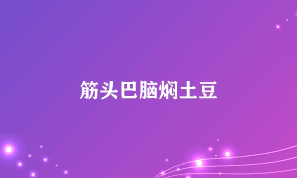 筋头巴脑焖土豆