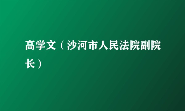高学文（沙河市人民法院副院长）