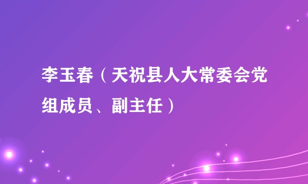 李玉春（天祝县人大常委会党组成员、副主任）