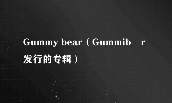 Gummy bear（Gummibär发行的专辑）