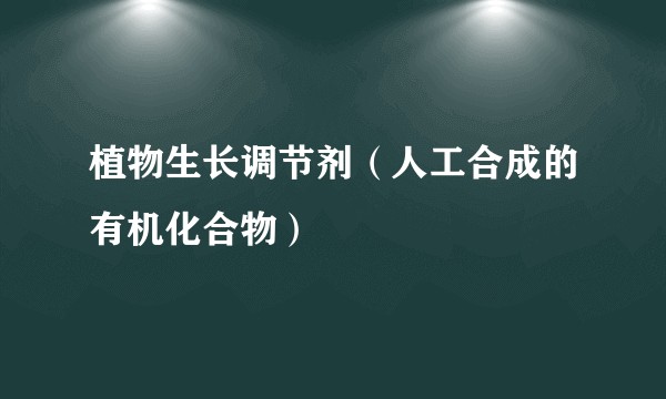 植物生长调节剂(人工合成的有机化合物)